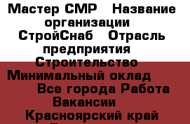 Мастер СМР › Название организации ­ СтройСнаб › Отрасль предприятия ­ Строительство › Минимальный оклад ­ 25 000 - Все города Работа » Вакансии   . Красноярский край,Бородино г.